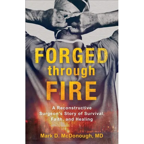Forged Through Fire: A Reconstructive Surgeon's Story of Survival, Faith, and Healing