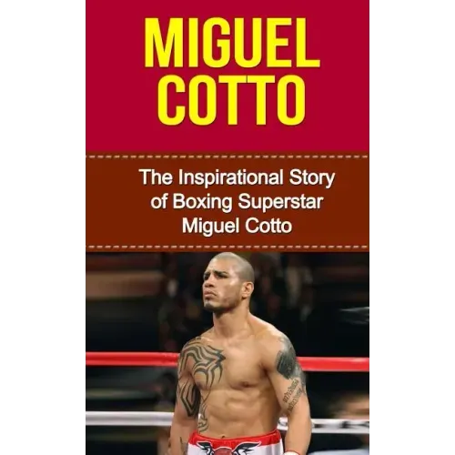 Miguel Cotto: The Inspirational Story of Boxing Superstar Miguel Cotto
