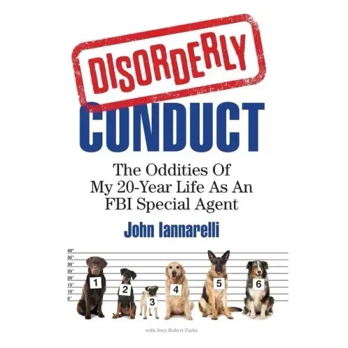 Disorderly Conduct: The Oddities of My 20-Year Life As an FBI Special Agent