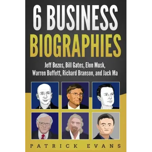 6 Business Biographies: Jeff Bezos, Bill Gates, Elon Musk, Warren Buffett, Richard Branson, and Jack Ma