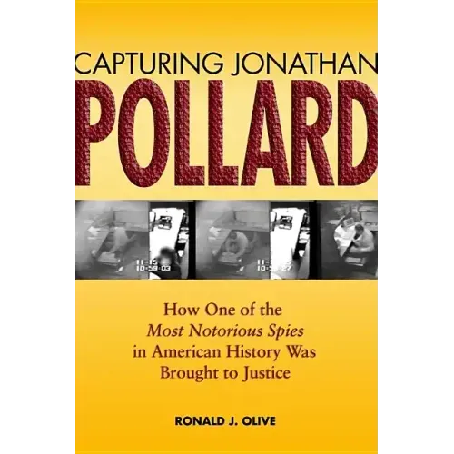 Capturing Jonathan Pollard: How One of the Most Notorious Spies in American History Was Brought to Justicehow One of the Most de