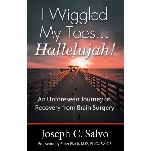 I Wiggled My Toes ... Hallelujah!: An Unforeseen Journey of Recovery from Brain Surgery
