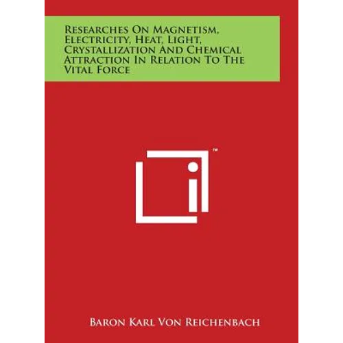 Researches On Magnetism, Electricity, Heat, Light, Crystallization And Chemical Attraction In Relation To The Vital Force
