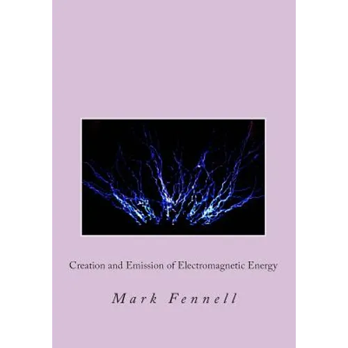 Creation and Emission of Electromagnetic Energy: Mysteries of Electromagnetic Energy: Definitively Solved and Simply Explained
