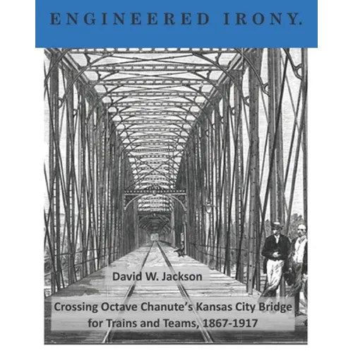 Engineered Irony: Octave Chanute's Kansas City Bridge for Trains and Teams, 1867-1917