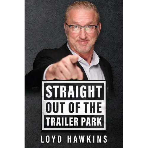 Straight Out of the Trailer Park!: How Mindset and Perseverance Enabled One Man to Overcome His Poor White Trash Upbringing and Live a Fulfilling Life