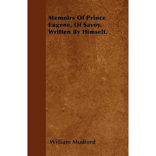 Memoirs Of Prince Eugene, Of Savoy. Written By Himself.