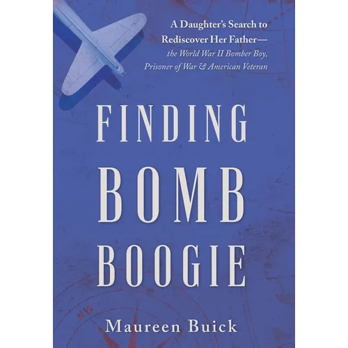 Finding Bomb Boogie: A Daughter's Search to Rediscover Her Father-the World War II Bomber Boy, Prisoner of War, and American Veteran
