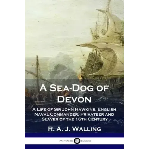 A Sea-Dog of Devon: A Life of Sir John Hawkins, English Naval Commander, Privateer and Slaver of the 16th Century