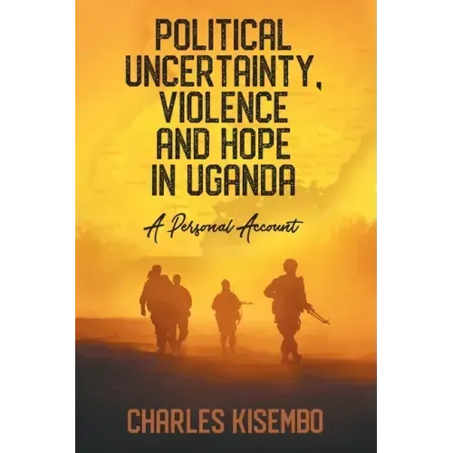 Political Uncertainty, Violence and Hope in Uganda: A Personal Account