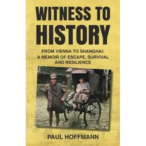 Witness to History: From Vienna to Shanghai: A Memoir of Escape, Survival and Resilience