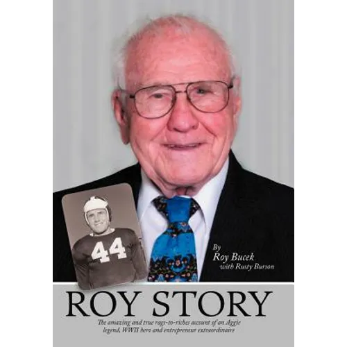 Roy Story: The Amazing and True Rags-To-Riches Account of an Aggie Legend, WWII Hero and Entrepreneur Extraordinaire