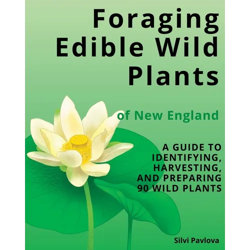 Foraging Edible Wild Plants of New England: A Guide to Identifying, Harvesting, and Preparing 90 Wild Plants