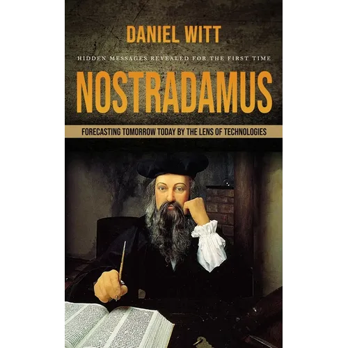 Nostradamus: Hidden Messages Revealed for the First Time (Forecasting Tomorrow Today by the Lens of Technologies)