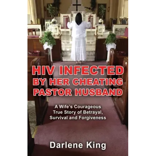HIV Infected by Her Cheating Pastor Husband: A Wife's Courageous True Story of Betrayal, Survival and Forgiveness