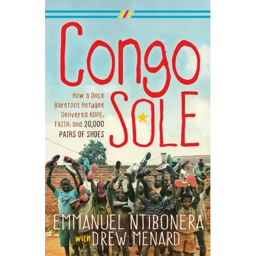 Congo Sole: How a Once Barefoot Refugee Delivered Hope, Faith, and 20,000 Pairs of Shoes
