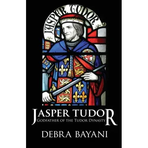 Jasper Tudor: Godfather of the Tudor Dynasty