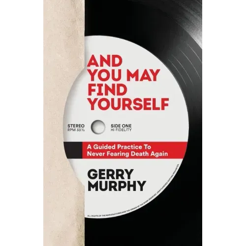 And You May Find Yourself: A Guided Practice To Never Fearing Death Again