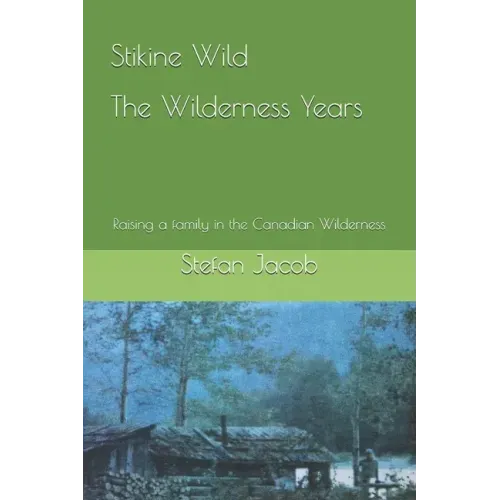 Stikine Wild - The Wilderness Years: Raising a Family in the Canadian Wilderness