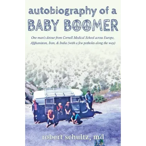 Autobiography of a Baby Boomer: One man's detour from Cornell Medical School across Europe, Afghanistan, Iran & India (with a few potholes along the w