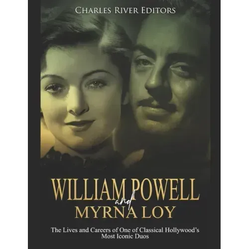 William Powell and Myrna Loy: The Lives and Careers of One of Classical Hollywood's Most Iconic Duos