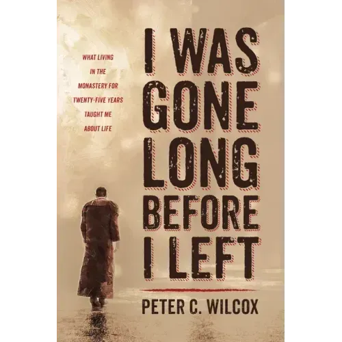 I Was Gone Long Before I Left: What Living in the Monastery for Twenty-Five Years Taught Me about Life