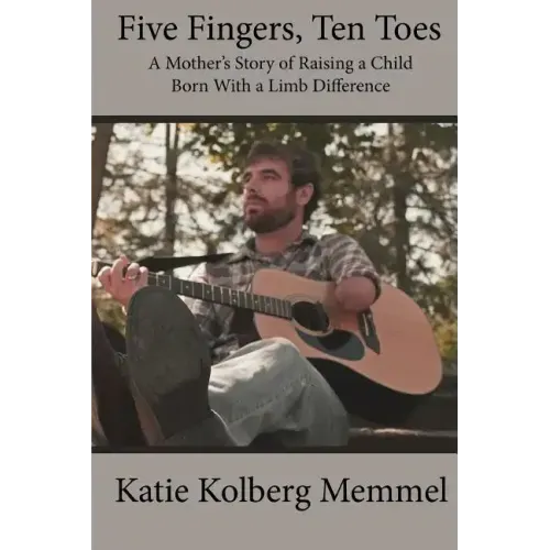 Five Fingers, Ten Toes A Mother's Story of Raising A Child Born With A Limb Diff