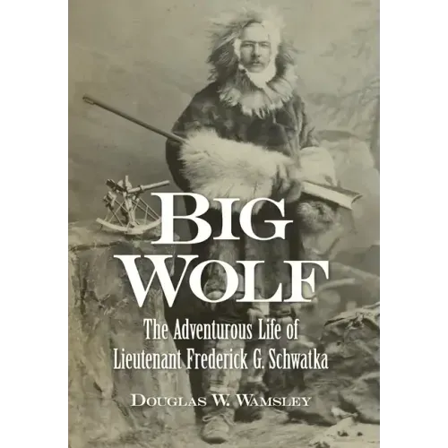 Big Wolf - The Adventurous Life of Lieutenant Frederick G. Schwatka