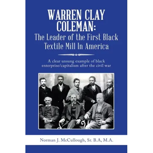 Warren Clay Coleman: the Leader of the First Black Textile Mill in America: A Clear Unsung Example of Black Enterprise/Capitalism After the Civil War