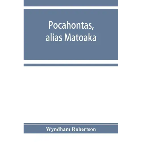Pocahontas, alias Matoaka, and her descendants through her marriage at Jamestown, Virginia, in April, 1614, with John Rolfe, gentleman; including the