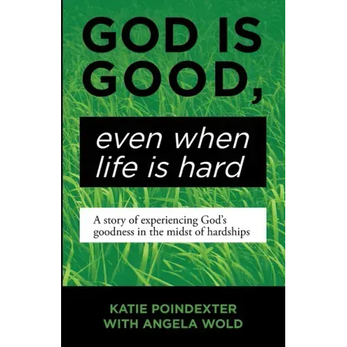 God Is Good, Even When Life Is Hard: A Story of Experiencing God's Goodness in the Midst of Hardships