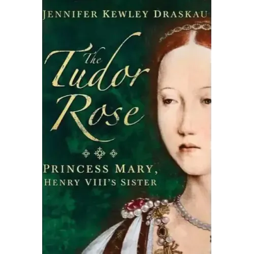 The Tudor Rose: Princess Mary, Henry VIII's Sister