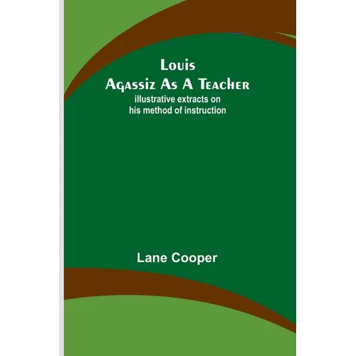 Louis Agassiz as a Teacher; illustrative extracts on his method of instruction