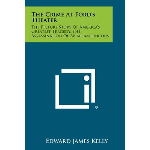 The Crime at Ford's Theater: The Picture Story of America's Greatest Tragedy, the Assassination of Abraham Lincoln