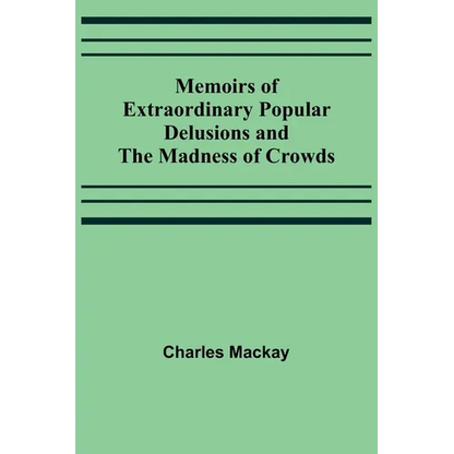 Memoirs of Extraordinary Popular Delusions and the Madness of Crowds