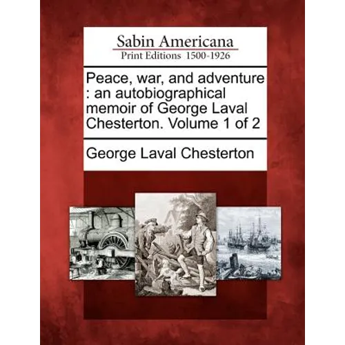 Peace, War, and Adventure: An Autobiographical Memoir of George Laval Chesterton. Volume 1 of 2
