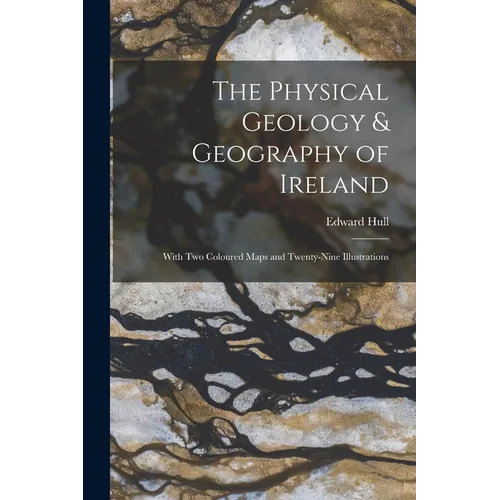 The Physical Geology & Geography of Ireland: With Two Coloured Maps and Twenty-Nine Illustrations
