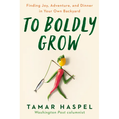 To Boldly Grow: Finding Joy, Adventure, and Dinner in Your Own Backyard