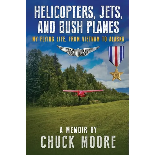 Helicopters, Jets, and Bush Planes: My Flying Life, From Vietnam to Alaska