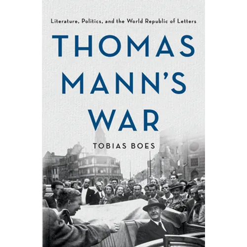 Thomas Mann's War: Literature, Politics, and the World Republic of Letters