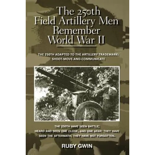 The 250th Field Artillery Men Remember World War II: The 250th Adapted to the Artillery Trademark: Shoot-Move-And-Communicate