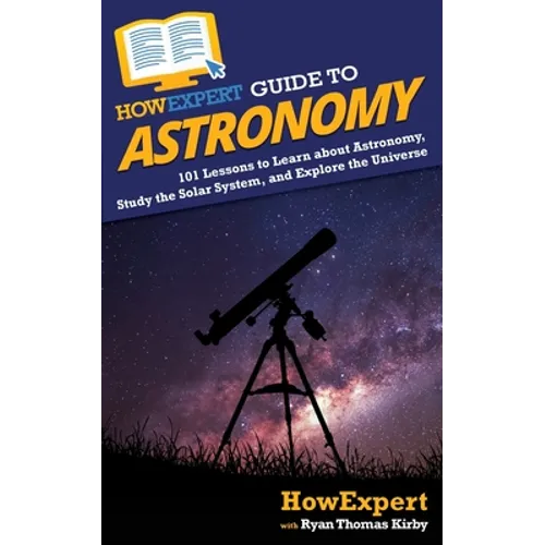 HowExpert Guide to Astronomy: 101 Lessons to Learn about Astronomy, Study the Solar System, and Explore the Universe