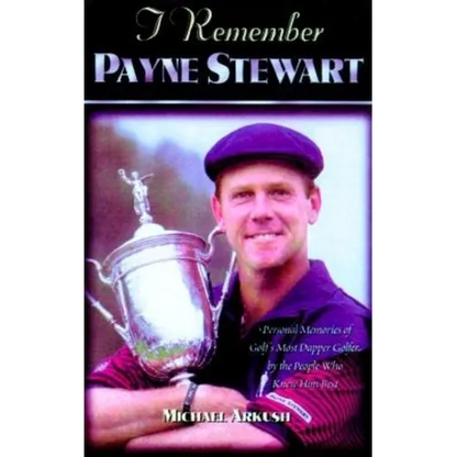 I Remember Payne Stewart: Personal Memories of Golf's Most Dapper Champion by the People Who Knew Him Best - Hardcover