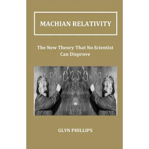 Machian Relativity: The New Theory That No Scientist Can Disprove