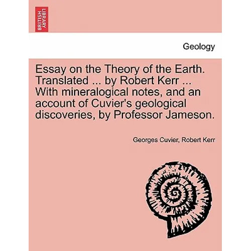 Essay on the Theory of the Earth. Translated ... by Robert Kerr ... with Mineralogical Notes, and an Account of Cuvier's Geological Discoveries, by PR