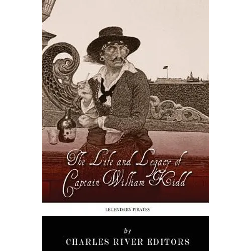Legendary Pirates: The Life and Legacy of Captain William Kidd