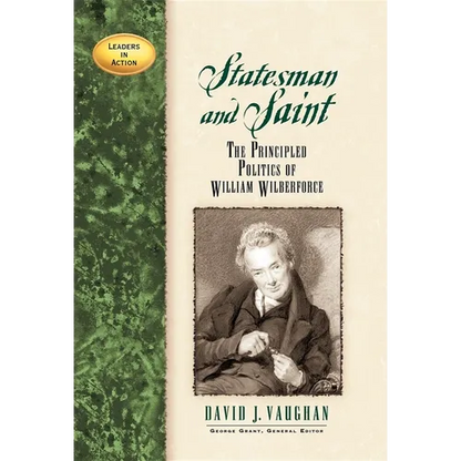 Statesman and Saint: The Principled Politics of William Wilberforce - Hardcover