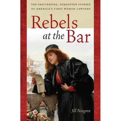 Rebels at the Bar: The Fascinating, Forgotten Stories of America's First Women Lawyers - Paperback