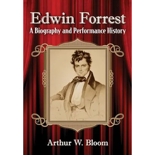 Edwin Forrest: A Biography and Performance History