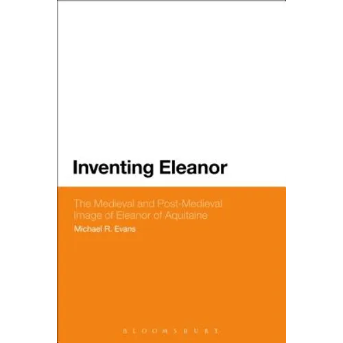 Inventing Eleanor: The Medieval and Post-Medieval Image of Eleanor of Aquitaine